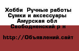 Хобби. Ручные работы Сумки и аксессуары. Амурская обл.,Свободненский р-н